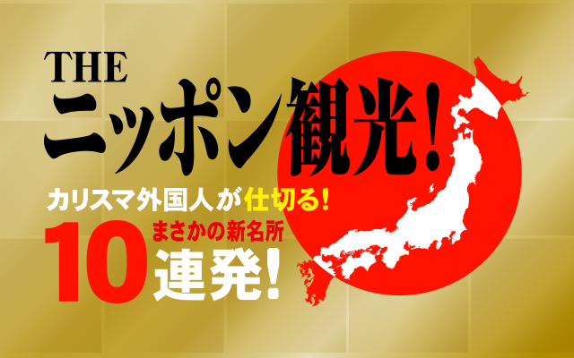 THEニッポン観光！カリスマ外国人が仕切る！まさかの新名所10連発！